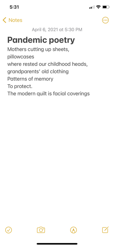 Pandemic Poetry Mothers cutting up sheets, pillowcases where rested our childhood heads, grandparents' old clothing Patterns of memory To protect. The modern quilt is facial coverings. 